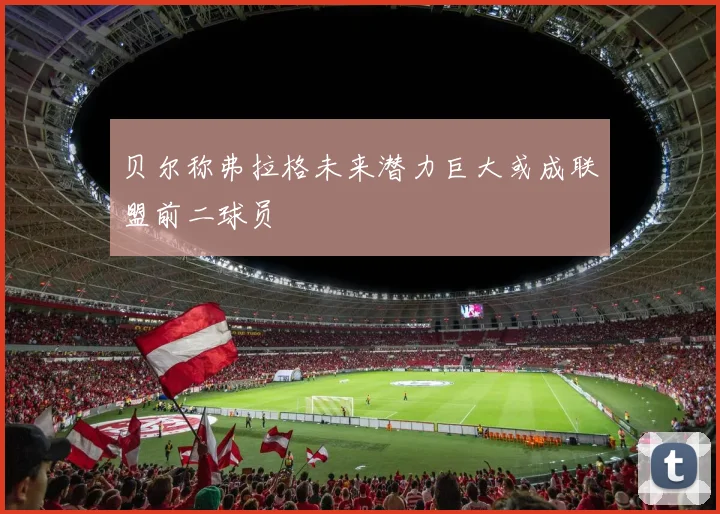 贝尔称弗拉格未来潜力巨大或成联盟前二球员