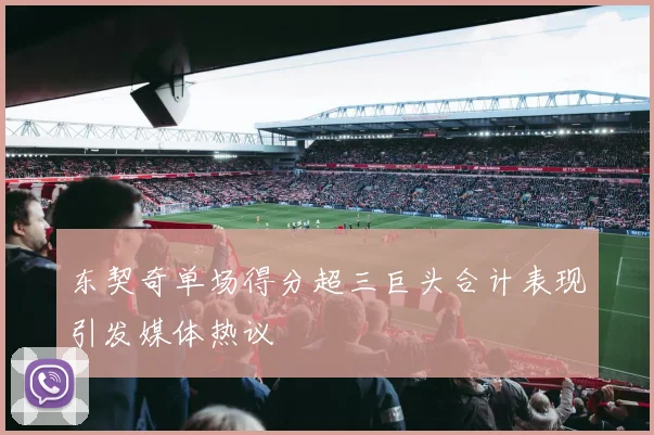 东契奇单场得分超三巨头合计表现引发媒体热议