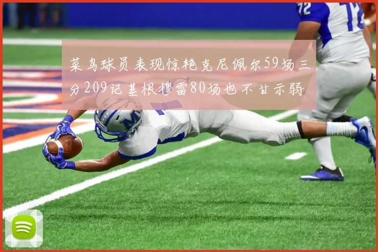菜鸟球员表现惊艳克尼佩尔59场三分209记基根穆雷80场也不甘示弱