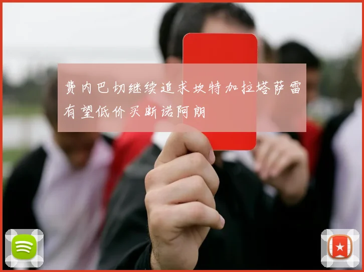费内巴切继续追求坎特加拉塔萨雷有望低价买断诺阿朗