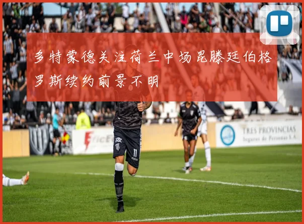 多特蒙德关注荷兰中场昆滕廷伯格罗斯续约前景不明