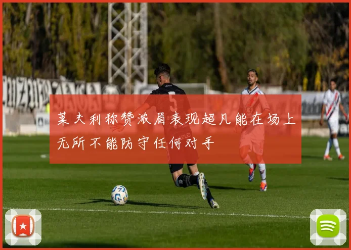 莱夫利称赞浓眉表现超凡能在场上无所不能防守任何对手