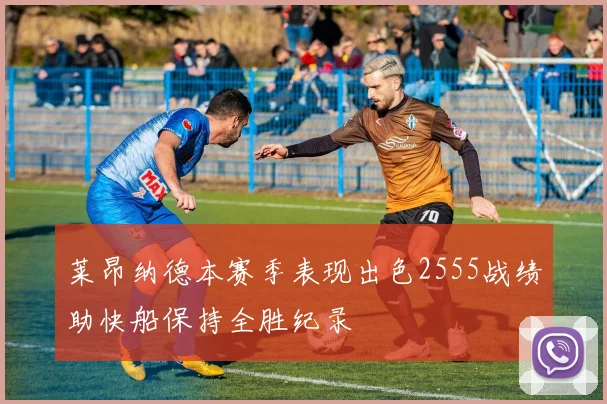 莱昂纳德本赛季表现出色2555战绩助快船保持全胜纪录