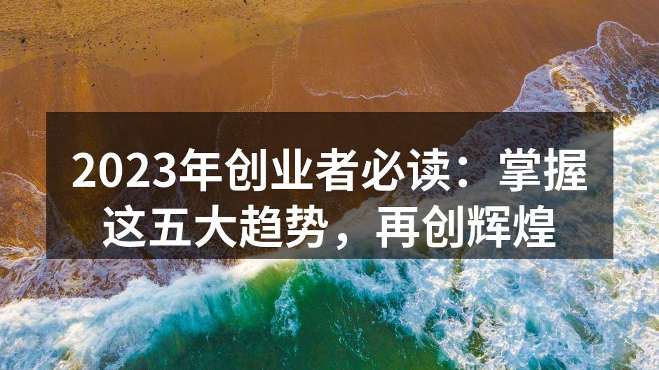 2023年创业者必读：掌握这五大趋势，再创辉煌