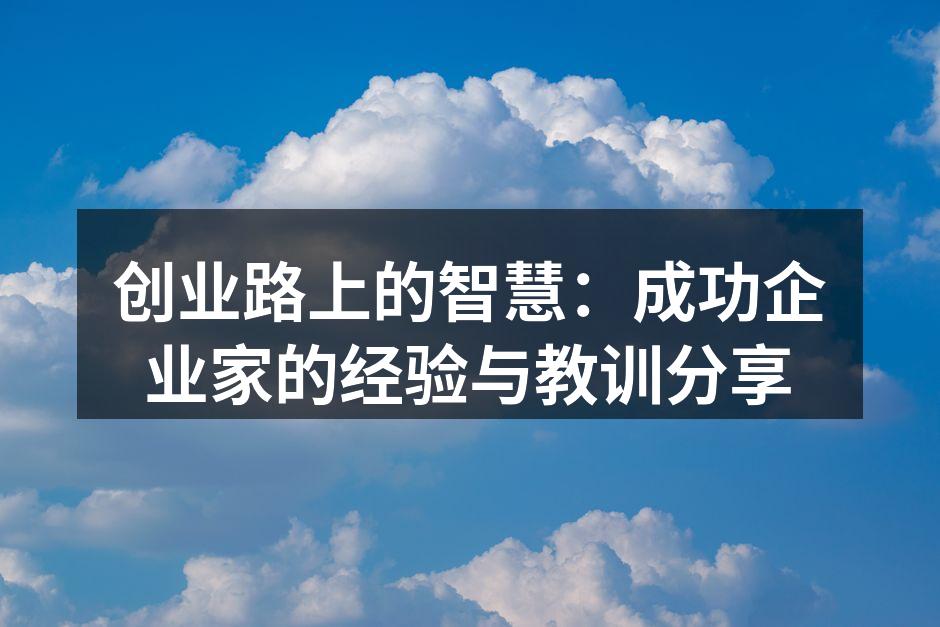 创业路上的智慧：成功企业家的经验与教训分享